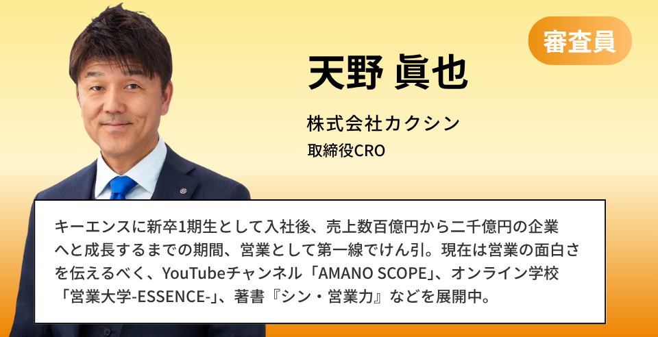 天野 眞也 株式会社カクシン CROエバンジェリストキーエンスに新卒1期生として入社後、売上数百億円から二千億円の企業へと成長するまでの期間、営業として第一線でけん引。現在は営業の面白さを伝えるべく、YouTubeチャンネル「AMANO SCOPE」、オンライン学校「営業大学-ESSENCE-」、著書『シン・営業力』などを展開中。